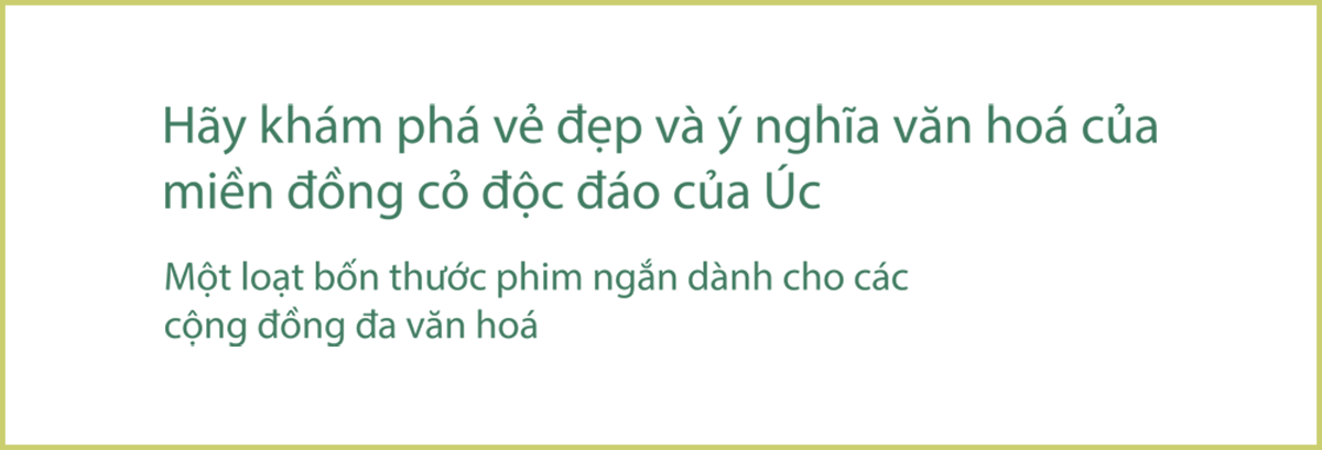 Hãy khám phá vẻ đẹp và ý nghĩa văn hoá của miền đồng cỏ độc đáo của Úc. Một loạt bốn thước phim ngắn dành cho các cộng đồng đa văn hoá.